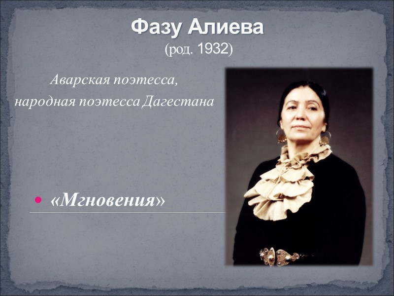 Фазу Алиева  (род. 1932) Аварская поэтесса, народная поэтесса Дагестана   «Мгновения»